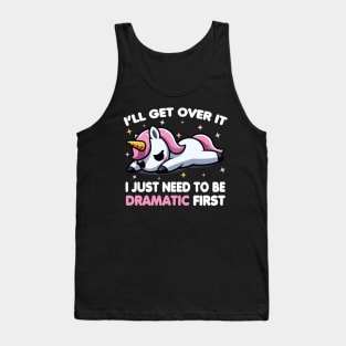 Cute Unicorn: I'll Get Over It I Just Need To Be Dramatic First Tank Top